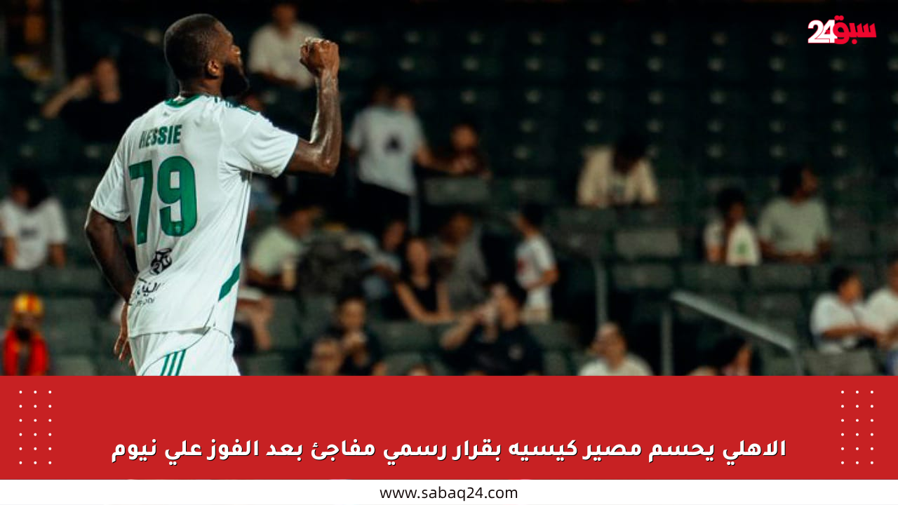 الأهلي يحسم مصير كيسيه بقرار رسمي مفاجئ بعد الفوز على نيوم